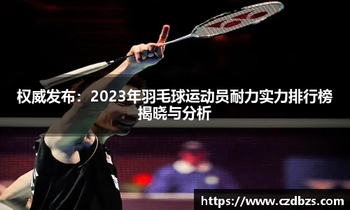 权威发布：2023年羽毛球运动员耐力实力排行榜揭晓与分析