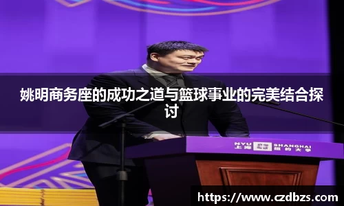 姚明商务座的成功之道与篮球事业的完美结合探讨