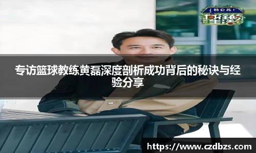 专访篮球教练黄磊深度剖析成功背后的秘诀与经验分享