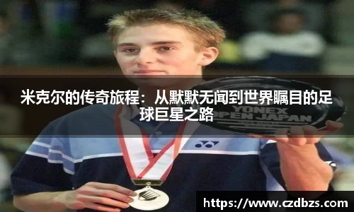 米克尔的传奇旅程：从默默无闻到世界瞩目的足球巨星之路