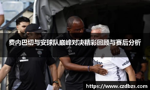费内巴切与安球队巅峰对决精彩回顾与赛后分析