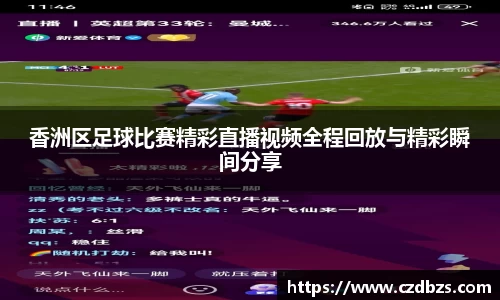 香洲区足球比赛精彩直播视频全程回放与精彩瞬间分享